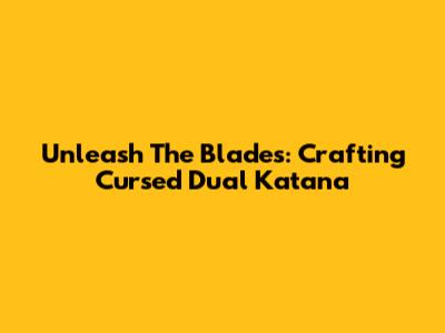 Unleash The Blades: Crafting Cursed Dual Katana