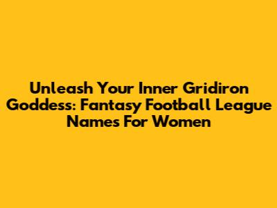 Unleash Your Inner Gridiron Goddess: Fantasy Football League Names For Women