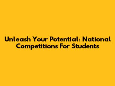 Unleash Your Potential: National Competitions For Students