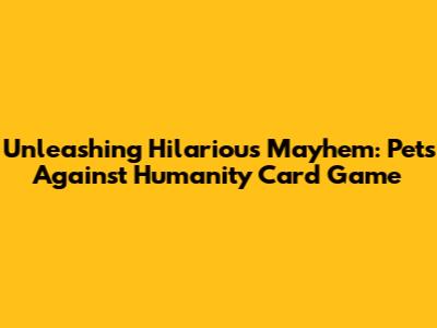 Unleashing Hilarious Mayhem: Pets Against Humanity Card Game
