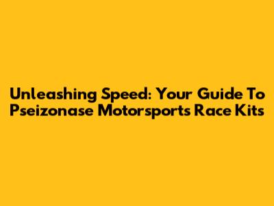 Unleashing Speed: Your Guide To Pseizonase Motorsports Race Kits