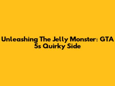 Unleashing The Jelly Monster: GTA 5's Quirky Side