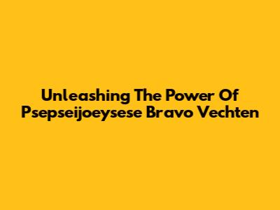 Unleashing The Power Of 'Psepseijoeysese Bravo Vechten'