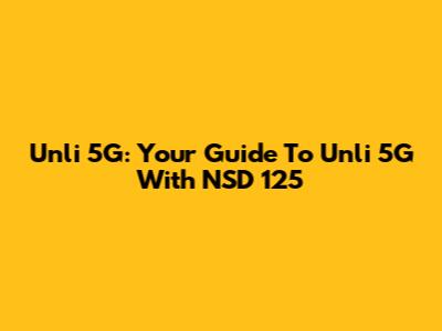 Unli 5G: Your Guide To Unli 5G With NSD 125