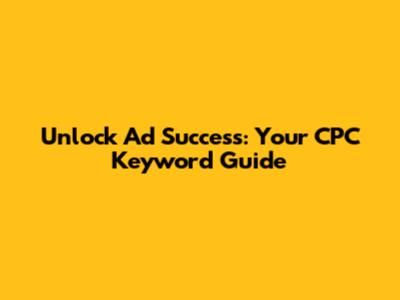 Unlock Ad Success: Your CPC Keyword Guide