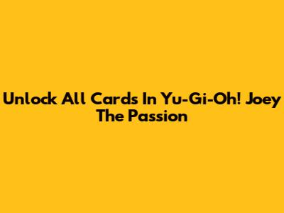 Unlock All Cards In Yu-Gi-Oh! Joey The Passion
