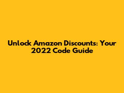 Unlock Amazon Discounts: Your 2022 Code Guide