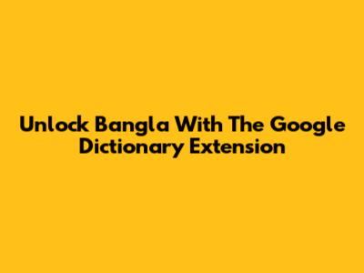 Unlock Bangla With The Google Dictionary Extension