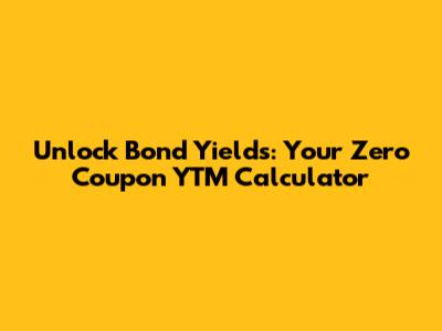 Unlock Bond Yields: Your Zero Coupon YTM Calculator