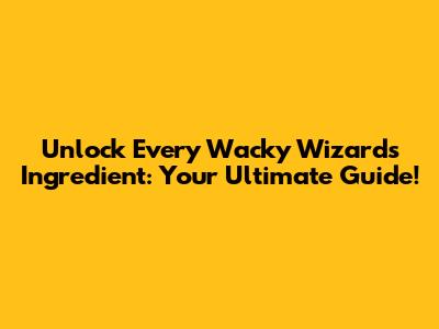 Unlock Every Wacky Wizards Ingredient: Your Ultimate Guide!