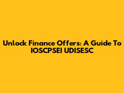 Unlock Finance Offers: A Guide To IOSCPSEI UDISESC