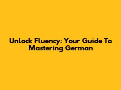 Unlock Fluency: Your Guide To Mastering German