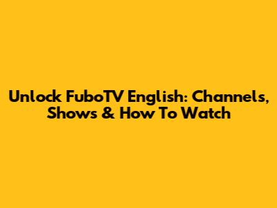Unlock FuboTV English: Channels, Shows & How To Watch