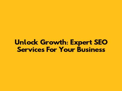 Unlock Growth: Expert SEO Services For Your Business