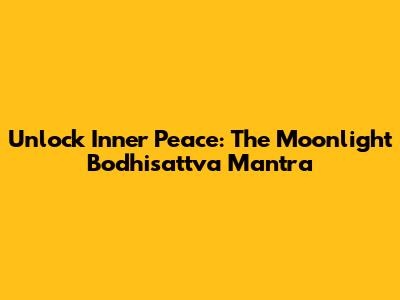 Unlock Inner Peace: The Moonlight Bodhisattva Mantra