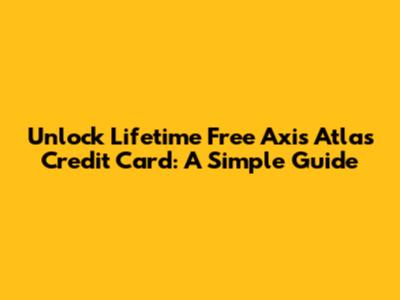 Unlock Lifetime Free Axis Atlas Credit Card: A Simple Guide
