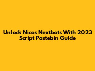Unlock Nico's Nextbots With 2023 Script Pastebin Guide