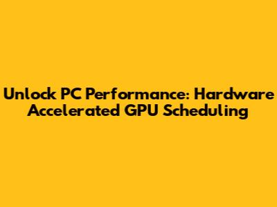 Unlock PC Performance: Hardware Accelerated GPU Scheduling