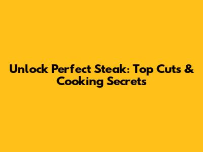 Unlock Perfect Steak: Top Cuts & Cooking Secrets