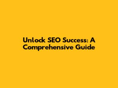 Unlock SEO Success: A Comprehensive Guide