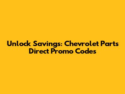 Unlock Savings: Chevrolet Parts Direct Promo Codes