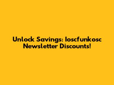 Unlock Savings: Ioscfunkosc Newsletter Discounts!