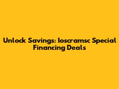 Unlock Savings: Ioscramsc Special Financing Deals