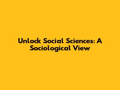Unlock Social Sciences: A Sociological View