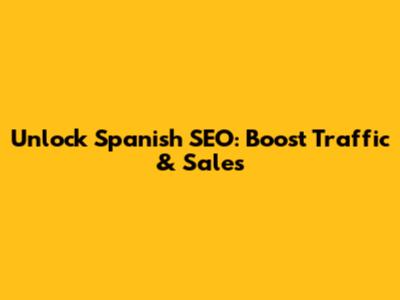 Unlock Spanish SEO: Boost Traffic & Sales