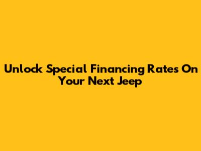 Unlock Special Financing Rates On Your Next Jeep