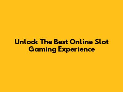 Unlock The Best Online Slot Gaming Experience