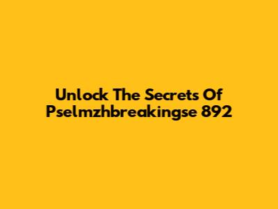 Unlock The Secrets Of Pselmzhbreakingse 892
