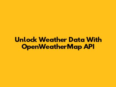 Unlock Weather Data With OpenWeatherMap API