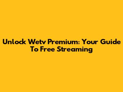 Unlock Wetv Premium: Your Guide To Free Streaming