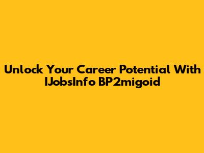 Unlock Your Career Potential With IJobsInfo BP2migoid