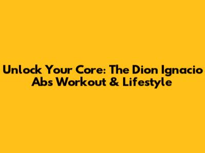 Unlock Your Core: The Dion Ignacio Abs Workout & Lifestyle