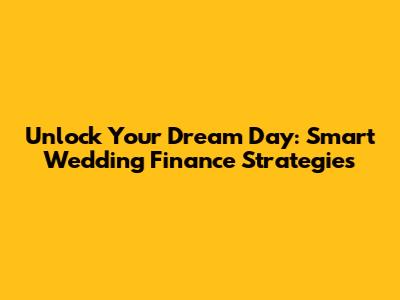 Unlock Your Dream Day: Smart Wedding Finance Strategies