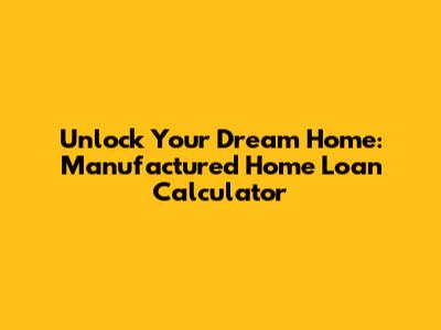 Unlock Your Dream Home: Manufactured Home Loan Calculator