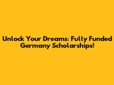 Unlock Your Dreams: Fully Funded Germany Scholarships!