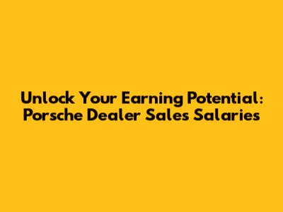 Unlock Your Earning Potential: Porsche Dealer Sales Salaries