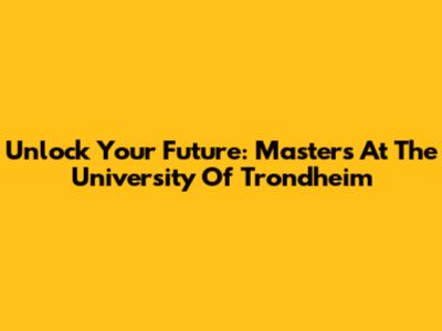 Unlock Your Future: Masters At The University Of Trondheim