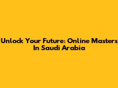 Unlock Your Future: Online Masters In Saudi Arabia