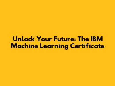 Unlock Your Future: The IBM Machine Learning Certificate