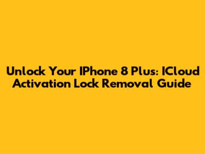 Unlock Your IPhone 8 Plus: ICloud Activation Lock Removal Guide