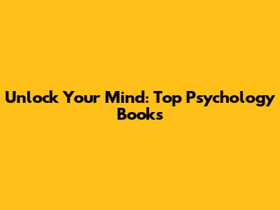 Unlock Your Mind: Top Psychology Books