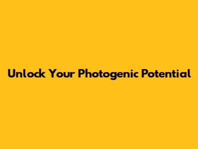 Unlock Your Photogenic Potential