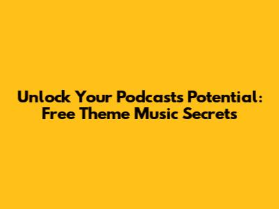 Unlock Your Podcast's Potential: Free Theme Music Secrets