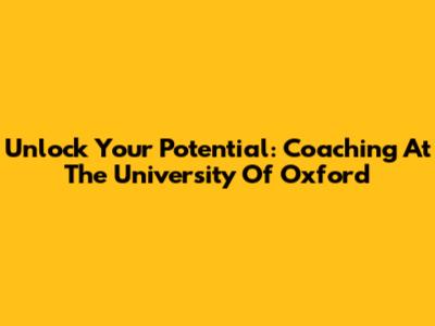 Unlock Your Potential: Coaching At The University Of Oxford