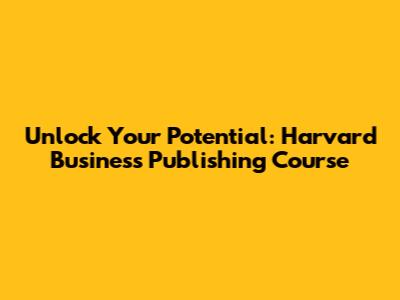 Unlock Your Potential: Harvard Business Publishing Course