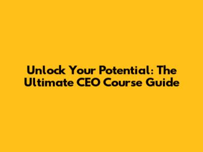Unlock Your Potential: The Ultimate CEO Course Guide
